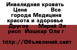 Инвалидная кровать › Цена ­ 25 000 - Все города Медицина, красота и здоровье » Другое   . Марий Эл респ.,Йошкар-Ола г.